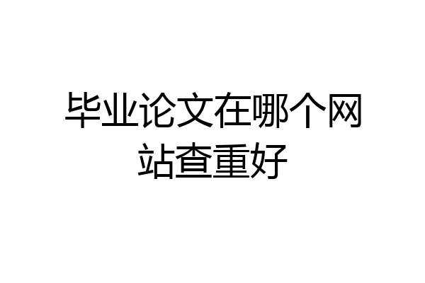 毕业论文在哪个网站查重好