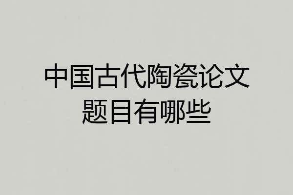 中国古代陶瓷论文题目有哪些