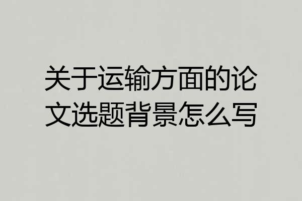 关于运输方面的论文选题背景怎么写