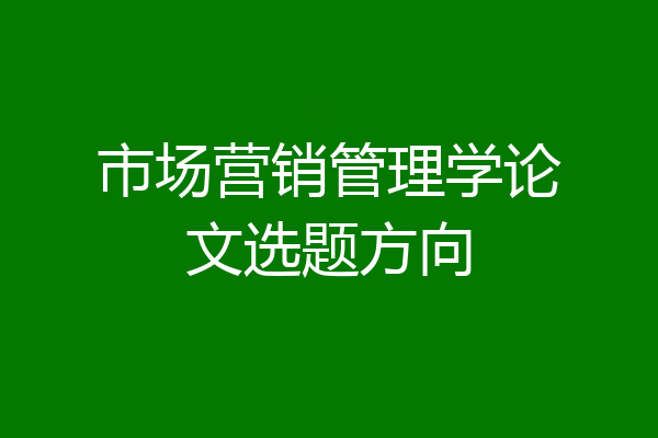 市场营销管理学论文选题方向