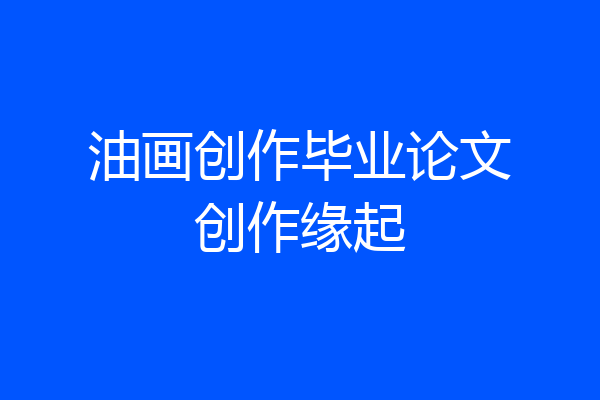 油画创作毕业论文创作缘起