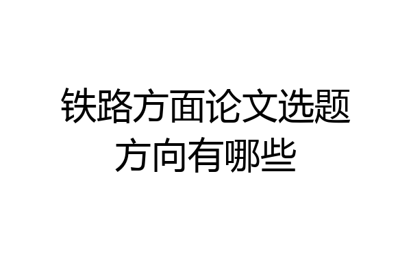 铁路方面论文选题方向有哪些