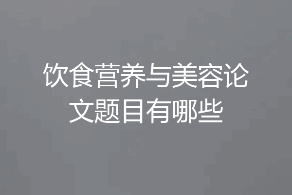 饮食营养与美容论文题目有哪些