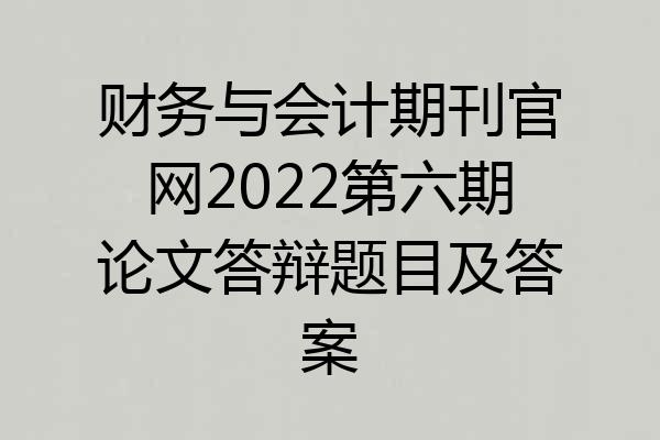 财务与会计期刊官网2022第六期论文答辩题目及答案