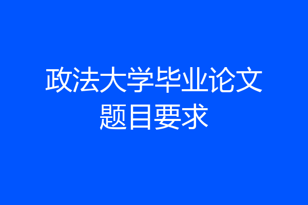 政法大学毕业论文题目要求