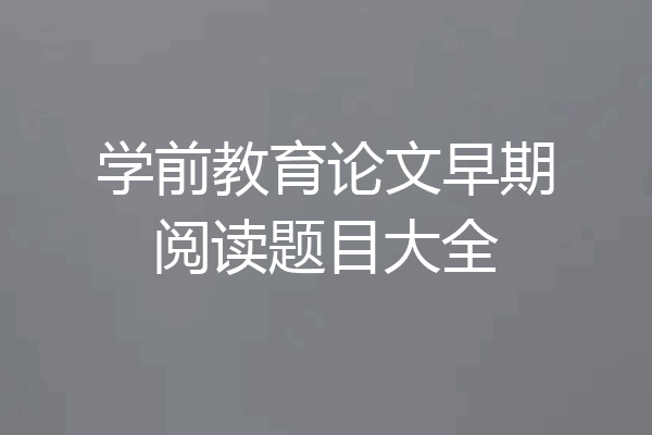 学前教育论文早期阅读题目大全