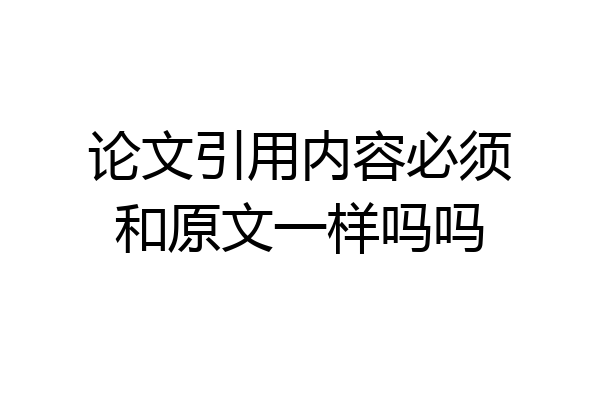 论文引用内容必须和原文一样吗吗
