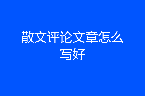 散文评论文章怎么写好