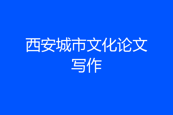 西安城市文化论文写作