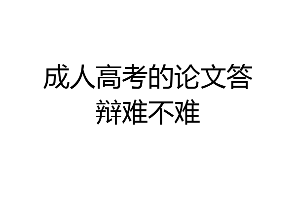 成人高考的论文答辩难不难