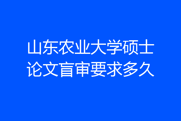 山东农业大学硕士论文盲审要求多久