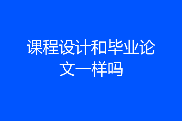 课程设计和毕业论文一样吗
