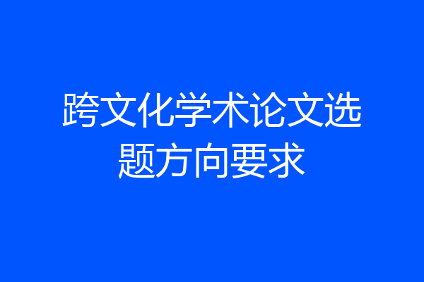 跨文化学术论文选题方向要求