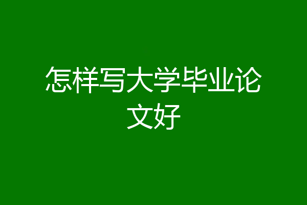 怎样写大学毕业论文好