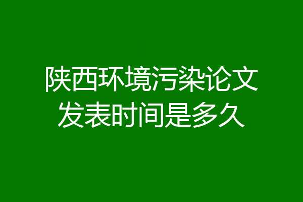 陕西环境污染论文发表时间是多久