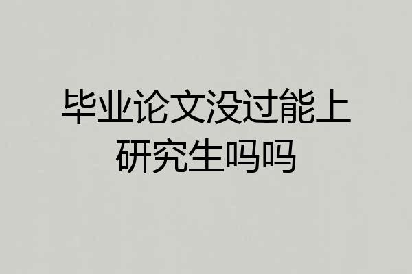 毕业论文没过能上研究生吗吗