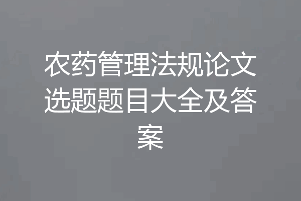 农药管理法规论文选题题目大全及答案