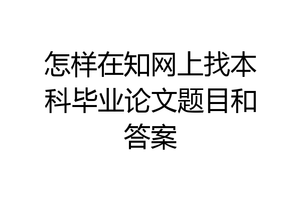 怎样在知网上找本科毕业论文题目和答案