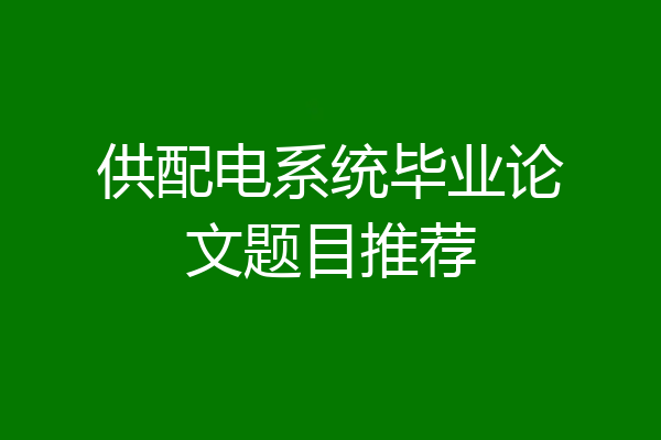 供配电系统毕业论文题目推荐