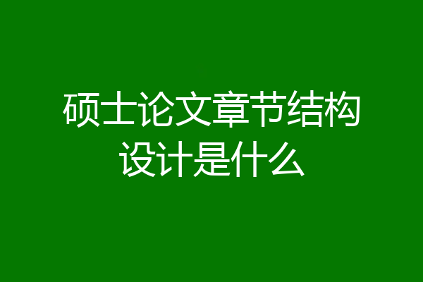 硕士论文章节结构设计是什么
