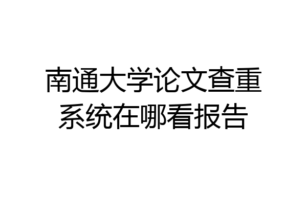南通大学论文查重系统在哪看报告