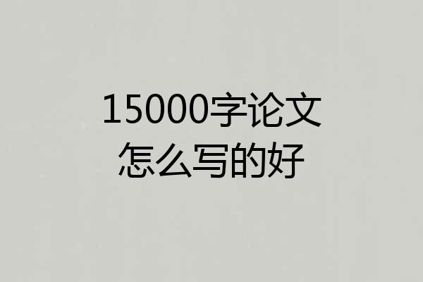 15000字论文怎么写的好
