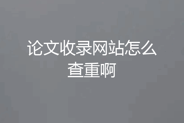 论文收录网站怎么查重啊