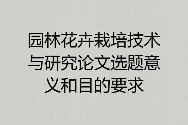 园林花卉栽培技术与研究论文选题意义和目的要求