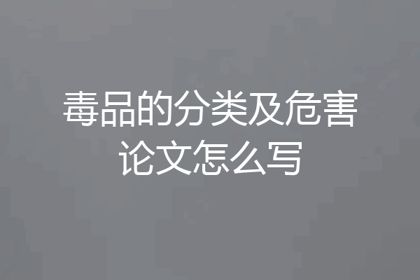 毒品的分类及危害论文怎么写