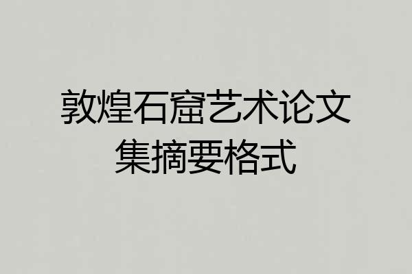 敦煌石窟艺术论文集摘要格式