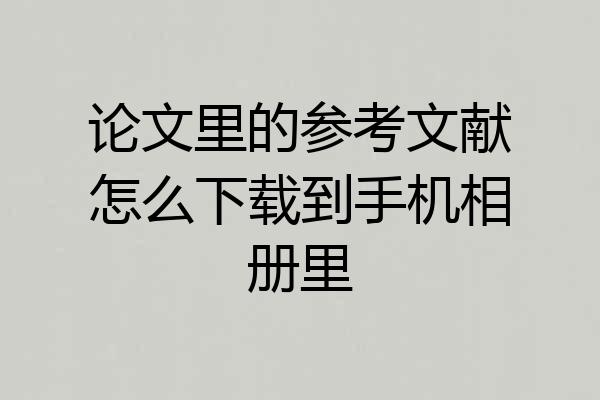 论文里的参考文献怎么下载到手机相册里