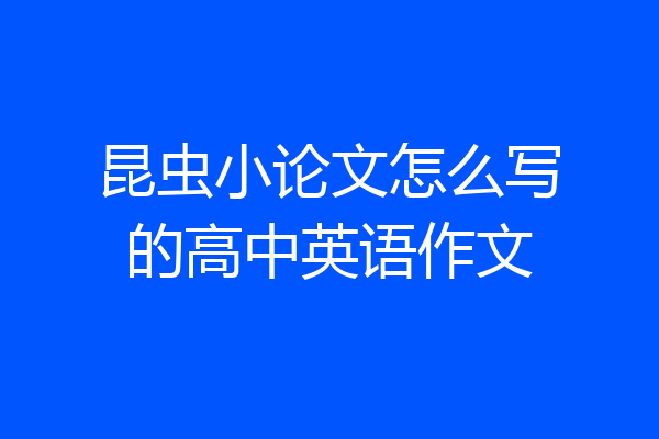 昆虫小论文怎么写的高中英语作文