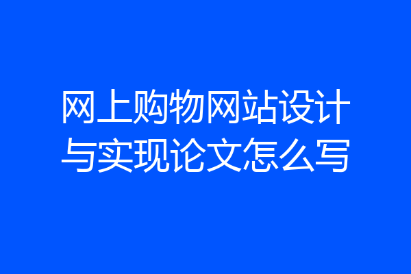 网上购物网站设计与实现论文怎么写