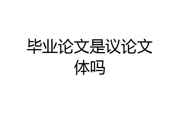 毕业论文是议论文体吗