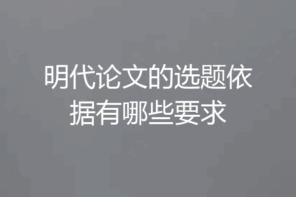明代论文的选题依据有哪些要求