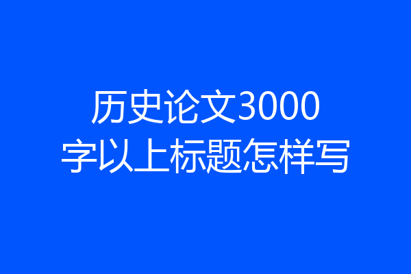历史论文3000字以上标题怎样写