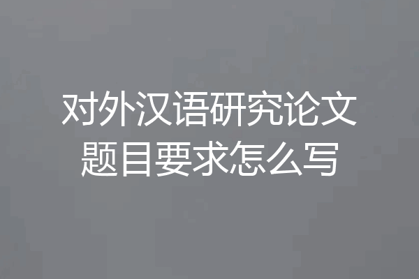 对外汉语研究论文题目要求怎么写