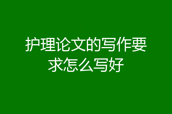 护理论文的写作要求怎么写好