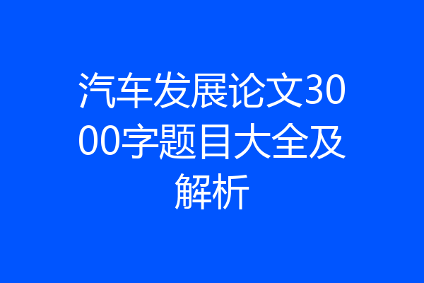 汽车发展论文3000字题目大全及解析
