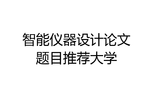 智能仪器设计论文题目推荐大学