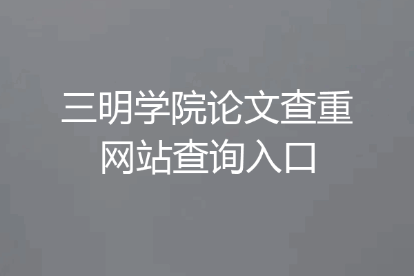三明学院论文查重网站查询入口