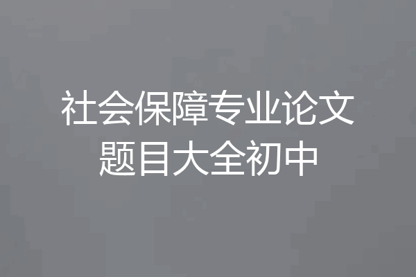 社会保障专业论文题目大全初中
