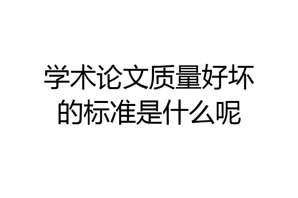 学术论文质量好坏的标准是什么呢