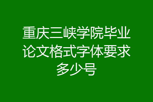 重庆三峡学院毕业论文格式字体要求多少号