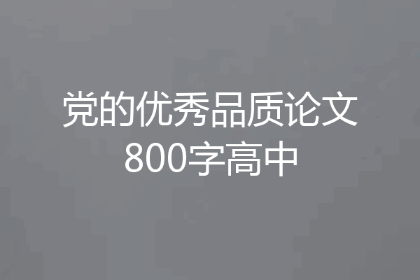 党的优秀品质论文800字高中