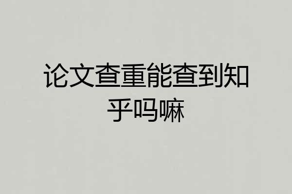 论文查重能查到知乎吗嘛