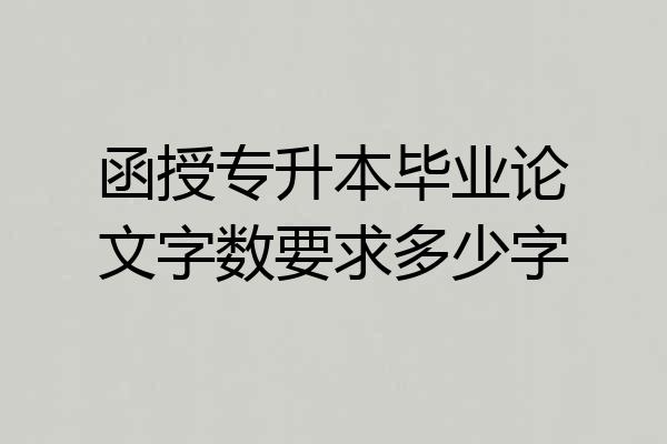 函授专升本毕业论文字数要求多少字