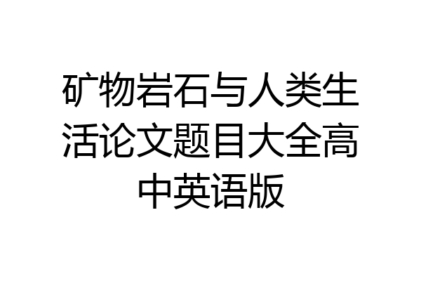 矿物岩石与人类生活论文题目大全高中英语版
