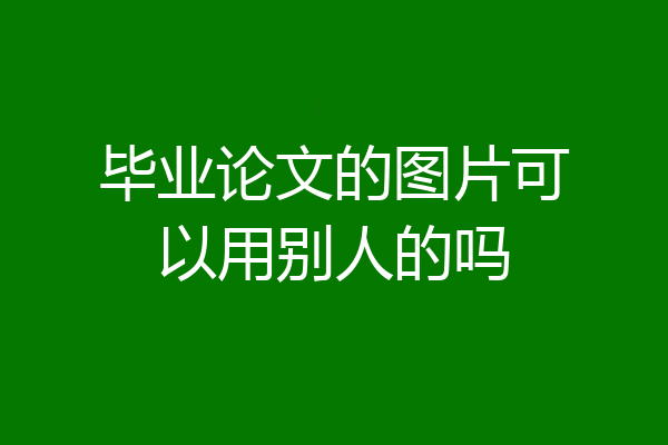 毕业论文的图片可以用别人的吗