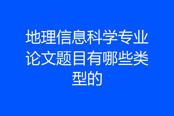 地理信息科学专业论文题目有哪些类型的